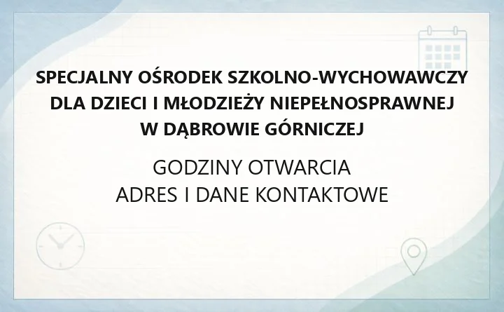 Specjalny Ośrodek Szkolno - Wychowawczy dla Dzieci i Młodzieży Niepełnosprawnej w Dąbrowie Górniczej - kontakt, godziny, informacje